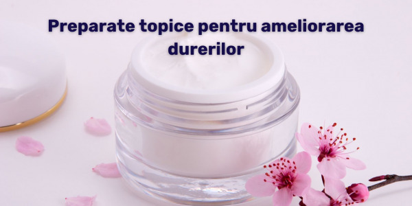 Preparate topice pentru ameliorarea durerilor reumatice, articulare și musculare